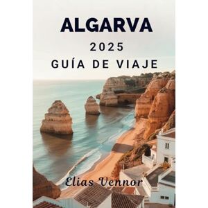 Vennor, Elias ALGARVA 2025 GUÍA DE VIAJE: Lugares, costumbres y detalles prácticos para quienes visitan por primera vez Vennor, Elias ALGARVA 2025 GUÍA DE VIAJE: Lugares, costumbres y detalles prácticos para quienes visitan por primera vez