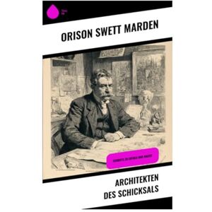 Marden, Orison Swett Architekten des Schicksals: Schritte zu Erfolg und Macht Marden, Orison Swett Architekten des Schicksals: Schritte zu Erfolg und Macht