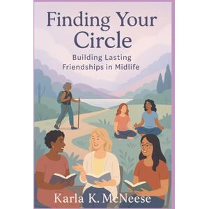 McNeese, Karla K. Finding Your Circle: Building Lasting Friendships in Midlife (Midlife Reinvention Minimalist Paths to Purpose) McNeese, Karla K. Finding Your Circle: Building Lasting Friendships in Midlife (Midlife Reinvention Minimalist Paths to Purpose)