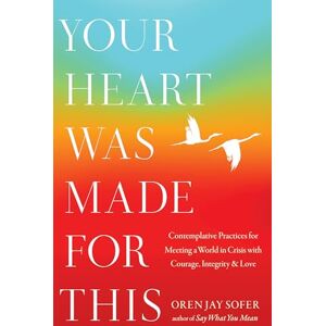 Sofer, Oren Jay Your Heart Was Made for This: Contemplative Practices for Meeting a World in Crisis with Courage, Integrity, and Love Sofer, Oren Jay Your Heart Was Made for This: Contemplative Practices for Meeting a World in Crisis with Courage, Integrity, and Love