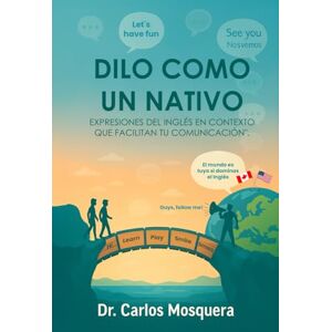 Mosquera, Dr. Carlos Dilo Como Un Nativo: Expresiones Del Ingles En Contexto Que Facilitan Tu Communicacion Mosquera, Dr. Carlos Dilo Como Un Nativo: Expresiones Del Ingles En Contexto Que Facilitan Tu Communicacion