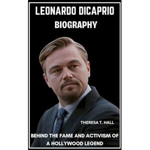 Hall, Theresa T. Leonardo DiCaprio Biography: Behind the Fame and Activism of a Hollywood Legend Hall, Theresa T. Leonardo DiCaprio Biography: Behind the Fame and Activism of a Hollywood Legend