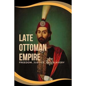 Hull, Addie J Late Ottoman Empire: Freedom, Justice, and Slavery: Freedom, Justice, and Slavery Addie J. Hull, Addie J Late Ottoman Empire: Freedom, Justice, and Slavery: Freedom, Justice, and Slavery Addie J.