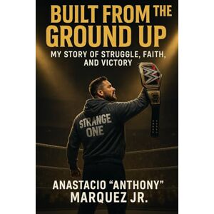 Marquez, Anastacio Built from the Ground Up: My Story of Struggle, Faith, and Victory Marquez, Anastacio Built from the Ground Up: My Story of Struggle, Faith, and Victory