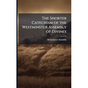 The Shorter Catechism of the Westminster Assembly of Divines The Shorter Catechism of the Westminster Assembly of Divines