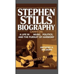 A. WELBORN, ANTHONY Stephen Stills Biography: Carry On A Life in Music, Politics, and the Pursuit of Harmony A. WELBORN, ANTHONY Stephen Stills Biography: Carry On A Life in Music, Politics, and the Pursuit of Harmony