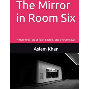 Khan, Aslam The Mirror in Room Six: A Haunting Tale of Fear, Secrets, and the Unknown Khan, Aslam The Mirror in Room Six: A Haunting Tale of Fear, Secrets, and the Unknown