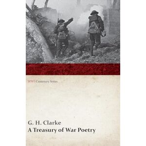 Clarke, G. H. A Treasury of War Poetry: British and American Poems of the World War 1914-1917 (WWI Centenary Series) Clarke, G. H. A Treasury of War Poetry: British and American Poems of the World War 1914-1917 (WWI Centenary Series)