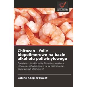 Koegler Haupt, Sabine Chitozan folie biopolimerowe na bazie alkoholu poliwinylowego: Ekstrakcja i charakterystyka biopolimeru na bazie chitozanu i polialkoholu winylu do ... do zastosowa¿ w opakowaniach elastycznych Koegler Haupt, Sabine Chitozan folie biopolimerowe na bazie alkoholu poliwinylowego: Ekstrakcja i charakterystyka biopolimeru na bazie chitozanu i polialkoholu winylu do ... do zastosowa¿ w opakowaniach elastycznych