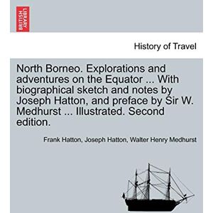 Hatton, Frank North Borneo. Explorations and Adventures on the Equator ... with Biographical Sketch and Notes by Joseph Hatton, and Preface by Sir W. Medhurst ... Illustrated. Second Edition. Hatton, Frank North Borneo. Explorations and Adventures on the Equator ... with Biographical Sketch and Notes by Joseph Hatton, and Preface by Sir W. Medhurst ... Illustrated. Second Edition.