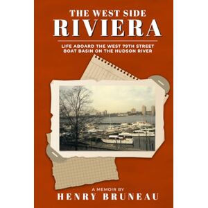 Bruneau, Henry The West Side Riviera: Life aboard the West 79th Street Boat Basin on the Hudson River Bruneau, Henry The West Side Riviera: Life aboard the West 79th Street Boat Basin on the Hudson River