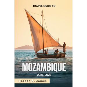 James, Harper Q. MOZAMBIQUE Travel Guide 2025-2026: Best Beaches, Islands, Safaris, Food & Travel Advice for Every Budget in Africa’s Hidden Coastal Gem James, Harper Q. MOZAMBIQUE Travel Guide 2025-2026: Best Beaches, Islands, Safaris, Food & Travel Advice for Every Budget in Africa’s Hidden Coastal Gem