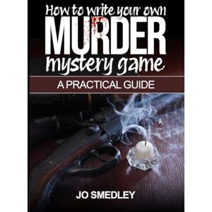 Smedley, Jo How to write your own murder mystery game: A Practical Guide (How to guides) Smedley, Jo How to write your own murder mystery game: A Practical Guide (How to guides)