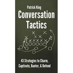 King, Patrick Conversation Tactics: 43 Verbal Strategies to Charm, Captivate, Banter, and Defend King, Patrick Conversation Tactics: 43 Verbal Strategies to Charm, Captivate, Banter, and Defend