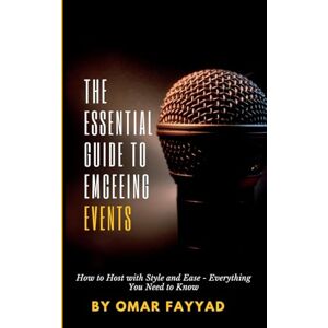 Fayyad, Omar THE ESSENTIAL GUIDE TO EMCEEING EVENTS: How to Host with Style and Ease Everything You Need to Know Fayyad, Omar THE ESSENTIAL GUIDE TO EMCEEING EVENTS: How to Host with Style and Ease Everything You Need to Know
