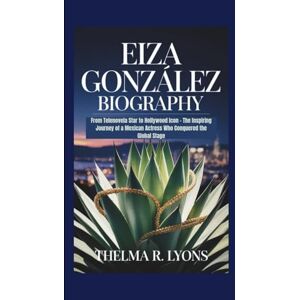 R. Lyons, Thelma EIZA GONZÁLEZ BIOGRAPHY: From Telenovela Star to Hollywood Icon The Inspiring Journey of a Mexican Actress Who Conquered the Global Stage R. Lyons, Thelma EIZA GONZÁLEZ BIOGRAPHY: From Telenovela Star to Hollywood Icon The Inspiring Journey of a Mexican Actress Who Conquered the Global Stage
