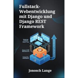 Lange, Jonosch Fullstack-Webentwicklung mit Django und Django REST Framework: Ein umfassender Leitfaden zur Erstellung skalierbarer Webanwendungen und robuster APIs mit PostgreSQL und modernen Frontend-Technologien Lange, Jonosch Fullstack-Webentwicklung mit Django und Django REST Framework: Ein umfassender Leitfaden zur Erstellung skalierbarer Webanwendungen und robuster APIs mit PostgreSQL und modernen Frontend-Technologien