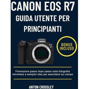 Crossley, Anton CANON EOS R7 GUIDA UTENTE PER PRINCIPIANTI: Formazione passo dopo passo sulla fotografia mirrorless e semplici idee per esercitarsi sul campo Crossley, Anton CANON EOS R7 GUIDA UTENTE PER PRINCIPIANTI: Formazione passo dopo passo sulla fotografia mirrorless e semplici idee per esercitarsi sul campo