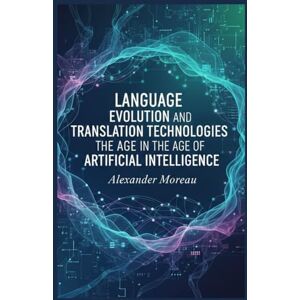 Moreau, Alexander Language Evolution and Translation Technologies in the Age of Artificial Intelligence Moreau, Alexander Language Evolution and Translation Technologies in the Age of Artificial Intelligence