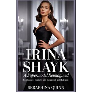 Quinn, Seraphina Irina Shayk: A Supermodel Reimagined: Confidence, Couture, and the Rise of a Global Icon Quinn, Seraphina Irina Shayk: A Supermodel Reimagined: Confidence, Couture, and the Rise of a Global Icon