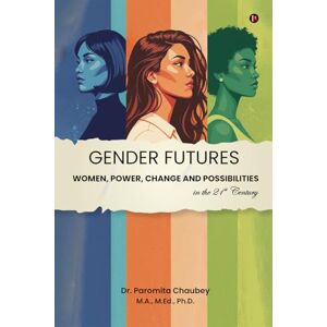 Dr. Paromita Chaubey Gender Futures: Women, Power, Change and Possibilities in the 21st Century Dr. Paromita Chaubey Gender Futures: Women, Power, Change and Possibilities in the 21st Century