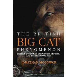 McGowan, Jonathan The British Big Cat Phenomenon: Differing Theories, Eye Witness Reports, and the Predators Diet McGowan, Jonathan The British Big Cat Phenomenon: Differing Theories, Eye Witness Reports, and the Predators Diet