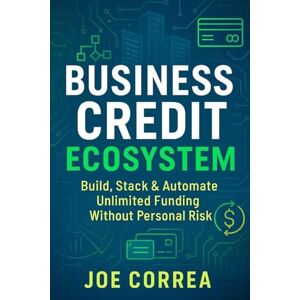 Correa, Joe Business Credit Ecosystem: A Step-by-Step Guide to Creating a Self-Sustaining Credit System to Fund Real Estate, Digital Ventures, and Passive Income Streams: 8 (Credit to Capital) Correa, Joe Business Credit Ecosystem: A Step-by-Step Guide to Creating a Self-Sustaining Credit System to Fund Real Estate, Digital Ventures, and Passive Income Streams: 8 (Credit to Capital)