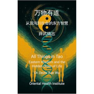 Xue Wu, Dezhi 万物有道 All Things in Tao: 从混沌到生命的东方智慧 Eastern Wisdom and the Hidden Order of Life Xue Wu, Dezhi 万物有道 All Things in Tao: 从混沌到生命的东方智慧 Eastern Wisdom and the Hidden Order of Life