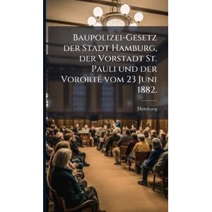 (Germany), Hamburg Baupolizei-Gesetz der Stadt Hamburg, der Vorstadt St. Pauli und der Vororte vom 23 Juni 1882. (Germany), Hamburg Baupolizei-Gesetz der Stadt Hamburg, der Vorstadt St. Pauli und der Vororte vom 23 Juni 1882.