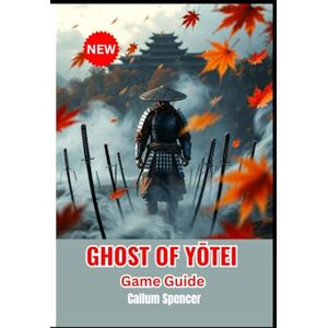 Spencer, Callum GHOST OF YŌTEI Game Guide 2026: Mastering Gameplay, Combat Strategy, World Exploration, Character Development, and System Optimization for Ultimate Progression Spencer, Callum GHOST OF YŌTEI Game Guide 2026: Mastering Gameplay, Combat Strategy, World Exploration, Character Development, and System Optimization for Ultimate Progression