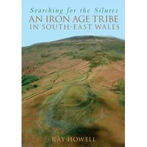 Howell, Ray Searching for the Silures: An Iron Age Tribe in South-East Wales Howell, Ray Searching for the Silures: An Iron Age Tribe in South-East Wales