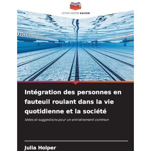 Holper, Julia Intégration des personnes en fauteuil roulant dans la vie quotidienne et la société: Idées et suggestions pour un entraînement commun Holper, Julia Intégration des personnes en fauteuil roulant dans la vie quotidienne et la société: Idées et suggestions pour un entraînement commun