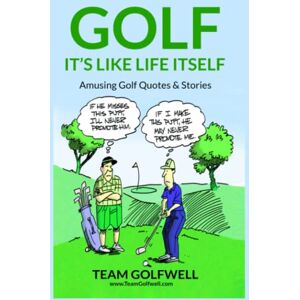 Golfwell, Team GOLF: It's Like Life Itself. Amusing Golf Quotes & Stories Golfwell, Team GOLF: It's Like Life Itself. Amusing Golf Quotes & Stories