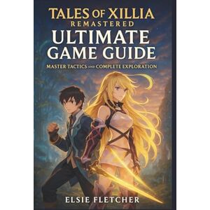 Fletcher, Elsie Tales of Xillia Remastered Ultimate Game Guide: Master Tactics and Complete Exploration Fletcher, Elsie Tales of Xillia Remastered Ultimate Game Guide: Master Tactics and Complete Exploration