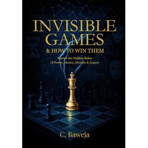 Baweja, C Invisible Games & How To Win Them: Master the Hidden Rules of Power, Money, Identity & Legacy Baweja, C Invisible Games & How To Win Them: Master the Hidden Rules of Power, Money, Identity & Legacy