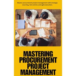 Carter, Aiden Mastering Procurement Project Management: Master procurement project management with strategic sourcing, risk mitigation, agile execution, cost ... sustainability, and success in supply chain Carter, Aiden Mastering Procurement Project Management: Master procurement project management with strategic sourcing, risk mitigation, agile execution, cost ... sustainability, and success in supply chain