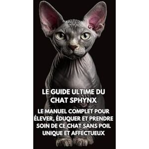 Books, Inkspire Le Guide Ultime du Chat Sphynx: Le Manuel Complet pour Élever, Éduquer et Prendre Soin de Ce Chat Sans Poil Unique et Affectueux Books, Inkspire Le Guide Ultime du Chat Sphynx: Le Manuel Complet pour Élever, Éduquer et Prendre Soin de Ce Chat Sans Poil Unique et Affectueux