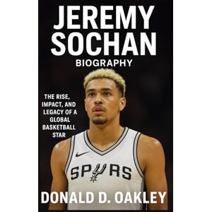 Oakley JEREMY SOCHAN: BIOGRAPHY: THE RISE, IMPACT, AND LEGACY OF A GLOBAL BASKETBALL STAR Oakley JEREMY SOCHAN: BIOGRAPHY: THE RISE, IMPACT, AND LEGACY OF A GLOBAL BASKETBALL STAR