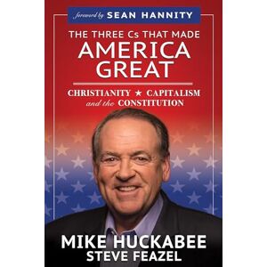 Huckabee, Mike The Three Cs That Made America Great: Christianity, Capitalism and the Constitution Huckabee, Mike The Three Cs That Made America Great: Christianity, Capitalism and the Constitution