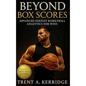 Kerridge, Trent A. Beyond Box Scores: Advanced Fantasy Basketball Analytics for Wins: A Complete Guide to Usage Rates, Pace Analytics, Regression Trends, and Category Mastery in Fantasy Basketball Kerridge, Trent A. Beyond Box Scores: Advanced Fantasy Basketball Analytics for Wins: A Complete Guide to Usage Rates, Pace Analytics, Regression Trends, and Category Mastery in Fantasy Basketball