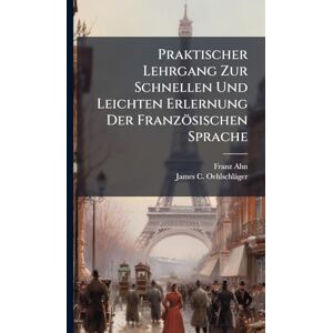 Ahn, Franz Praktischer Lehrgang Zur Schnellen Und Leichten Erlernung Der Französischen Sprache Ahn, Franz Praktischer Lehrgang Zur Schnellen Und Leichten Erlernung Der Französischen Sprache