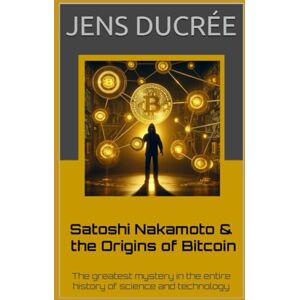 Ducrée, Jens Satoshi Nakamoto & the Origins of Bitcoin: The greatest mystery in the history of science and technology: The most fascinating story in the entire history of science and technology Ducrée, Jens Satoshi Nakamoto & the Origins of Bitcoin: The greatest mystery in the history of science and technology: The most fascinating story in the entire history of science and technology