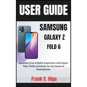 Higa, Frank C. SAMSUNG GALAXY Z FOLD 6 USER GUIDE FOR SENIORS: Maximize your foldable experience with expert tips, tricks and hacks for the future of smartphone. (Gadget Guru) Higa, Frank C. SAMSUNG GALAXY Z FOLD 6 USER GUIDE FOR SENIORS: Maximize your foldable experience with expert tips, tricks and hacks for the future of smartphone. (Gadget Guru)