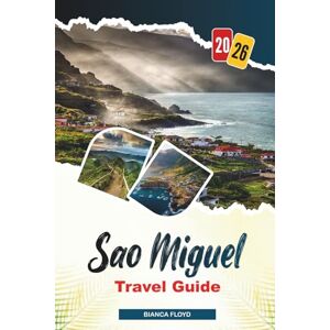 Floyd, Bianca SAO MIGUEL TRAVEL GUIDE 2026: Discover Hidden Gems, Historic Landmarks, Travel Tips, and Unforgettable Vacation Experiences Floyd, Bianca SAO MIGUEL TRAVEL GUIDE 2026: Discover Hidden Gems, Historic Landmarks, Travel Tips, and Unforgettable Vacation Experiences