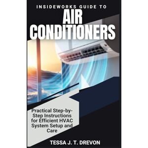 Drevon, Tessa J. T. InsideWorks Guide to Air Conditioners: Practical Step-by-Step Instructions for Efficient HVAC System Setup and Care Drevon, Tessa J. T. InsideWorks Guide to Air Conditioners: Practical Step-by-Step Instructions for Efficient HVAC System Setup and Care