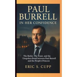 S. CUPP, ERIC PAUL BURRELL: In Her Confidence — The Butler, The Trust, and the Unspoken Bond between Paul Burrell and the People's Princess S. CUPP, ERIC PAUL BURRELL: In Her Confidence — The Butler, The Trust, and the Unspoken Bond between Paul Burrell and the People's Princess