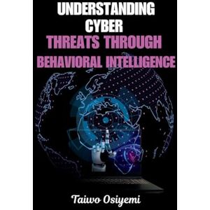 Osiyemi, Taiwo Understanding Cyber Threats Through Behavioral Intelligence Osiyemi, Taiwo Understanding Cyber Threats Through Behavioral Intelligence