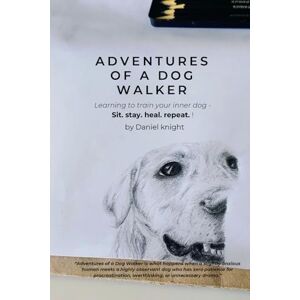 Knight, Daniel Adventures of a dog walker: Learning to train your inner dog sit. stay. heal. repeat Knight, Daniel Adventures of a dog walker: Learning to train your inner dog sit. stay. heal. repeat