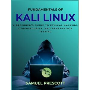 Prescott, Samuel Fundamentals of Kali Linux: A Beginner’s Guide to Ethical Hacking, Cybersecurity, and Penetration Testing (Novice to Master in Tech) Prescott, Samuel Fundamentals of Kali Linux: A Beginner’s Guide to Ethical Hacking, Cybersecurity, and Penetration Testing (Novice to Master in Tech)