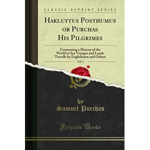 Samuel Purchas Hakluytus Posthumus or Purchas His Pilgrimes, Vol. 2 (Classic Reprint): Contayning a History of the World in Sea Voyages and Lande Travells by ... by Englishmen and Others (Classic Reprint) Samuel Purchas Hakluytus Posthumus or Purchas His Pilgrimes, Vol. 2 (Classic Reprint): Contayning a History of the World in Sea Voyages and Lande Travells by ... by Englishmen and Others (Classic Reprint)